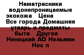 Наматрасники водонепроницаемые экокожа › Цена ­ 1 602 - Все города Домашняя утварь и предметы быта » Другое   . Ненецкий АО,Нельмин Нос п.